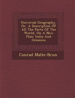 Universal Geography, Or, A Description Of All The Parts Of The World, On A New Plan: India And Oceanica by Malte-Brun, Conrad