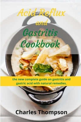 Acid Reflux and Gastritis cookbook: 2 manuscripts: the new complete guide on gastritis and gastric acid with natural remedies. More than 100 recipes a by Thompson, Charles