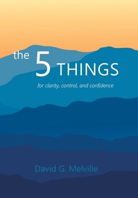 The 5 THINGS: for clarity, control, and confidence by Melville, David G.