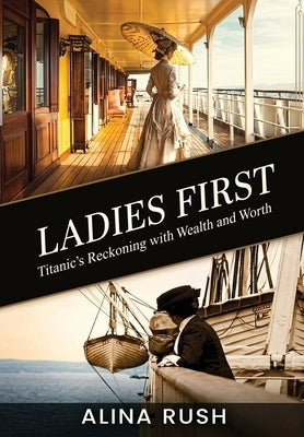 Ladies First: Titanic's Reckoning with Wealth and Worth by Rush, Alina