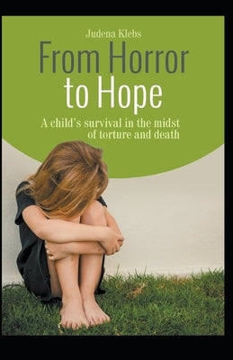 From Horror to Hope: A child's survival in the midst of torture and death by Klebs, Judena Lee