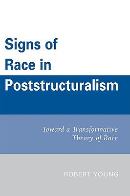 Signs of Race in Poststructuralism: Toward a Transformative Theory of Race by Young, Robert