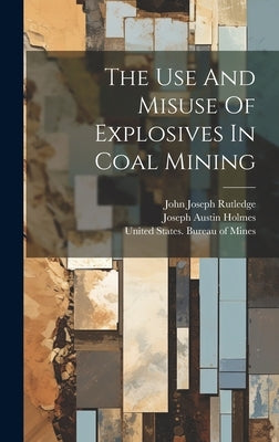 The Use And Misuse Of Explosives In Coal Mining by Rutledge, John Joseph