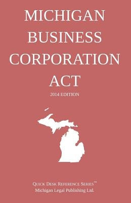 Michigan Business Corporation Act: Quick Desk Reference Series; 2014 Edition by Michigan Legal Publishing Ltd