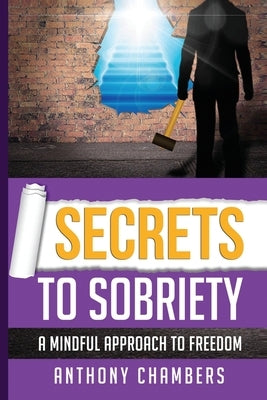 Secrets To Sobriety: A Mindful Approach To Freedom by Chambers, Anthony
