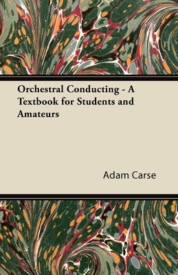 Orchestral Conducting - A Textbook for Students and Amateurs by Carse, Adam