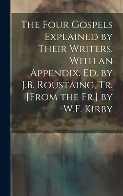 The Four Gospels Explained by Their Writers. With an Appendix. Ed. by J.B. Roustaing, Tr. [From the Fr.] by W.F. Kirby by Anonymous