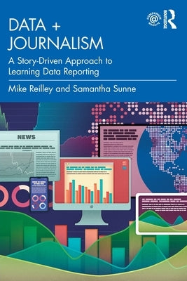 Data + Journalism: A Story-Driven Approach to Learning Data Reporting by Reilley, Mike