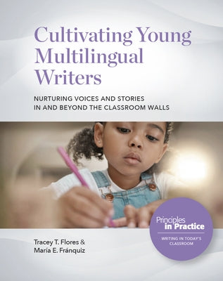 Cultivating Young Multilingual Writers: Nurturing Voices and Stories in and Beyond the Classroom Walls: Nurturing Voices and Stories in and Beyond the by Flores, Tracey T.