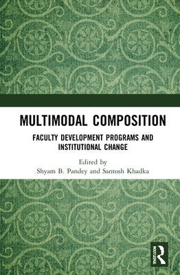 Multimodal Composition: Faculty Development Programs and Institutional Change by Pandey, Shyam B.