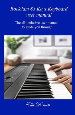 Rockjam 88 Keys Keyboard User Manual: The all-inclusive user manual to guide you through. by Daniels, Ella