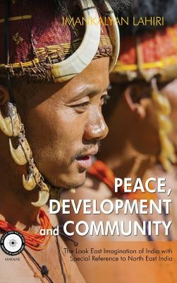 Peace, Development and Community: The Look East Imagination of India with Special Reference to Northeast India by Lahiri, Imankalyan