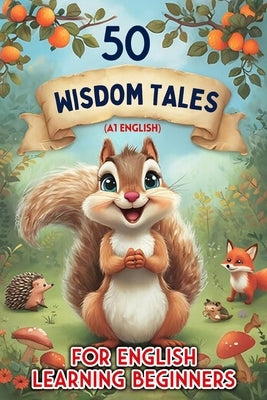 50 Tales of Wisdom: Fun and Easy Stories for Kids Learning English (A1 Beginner Level): Build Vocabulary, Boost Reading Skills, and Enjoy by Snow, Elizabeth