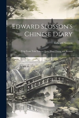 Edward Slosson's Chinese Diary: Trip From Tein Tsin to Quay Hwa Chung and Return by Slosson, Edward
