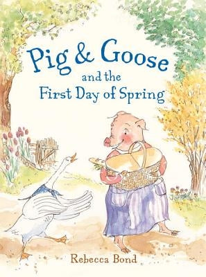 Pig & Goose and the First Day of Spring by Bond, Rebecca