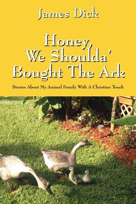 Honey, We Shoulda' Bought the Ark: Stories about My Animal Family with a Christian Touch by Dick, James
