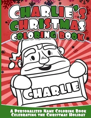 Charlie's Christmas Coloring Book: A Personalized Name Coloring Book Celebrating the Christmas Holiday by Books, Charlie
