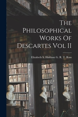 The Philosophical Works Of Descartes Vol II by Elizabeth S Haldane G R T Ross