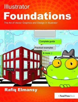 Illustrator Foundations: The Art of Vector Graphics, Design and Illustration in Illustrator by Elmansy, Rafiq