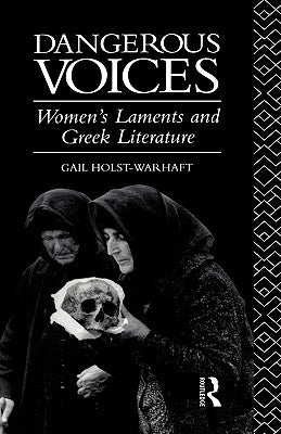 Dangerous Voices: Women's Laments and Greek Literature by Holst-Warhaft, Gail