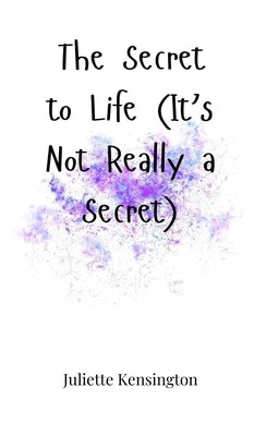The Secret to Life (It's Not Really a Secret) by Kensington, Juliette