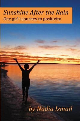 Sunshine After the Rain: One girl's journey to positivity by Ismail, Nadia