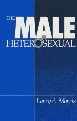 The Male Heterosexual: Lust in His Loins, Sin in His Soul? by Morris, Larry A.