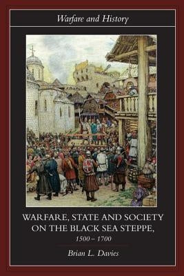Warfare, State and Society on the Black Sea Steppe, 1500-1700 by Davies, Brian