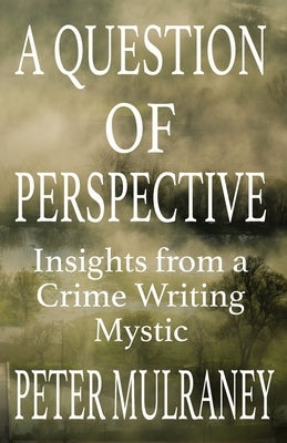 A Question of Perspective: Insights from a Crime Writing Mystic by Mulraney, Peter