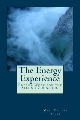 The Energy Experience: Energy Work for the Second Cognition by Beall, Endall