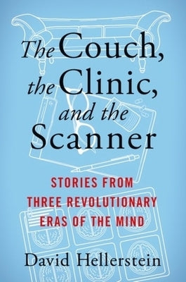 The Couch, the Clinic, and the Scanner: Stories from Three Revolutionary Eras of the Mind by Hellerstein, David