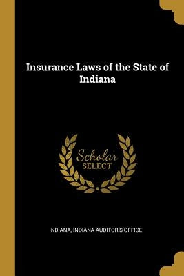 Insurance Laws of the State of Indiana by Indiana Auditor's Office, Indiana