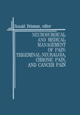 Neurosurgical and Medical Management of Pain: Trigeminal Neuralgia, Chronic Pain, and Cancer Pain by Brisman, Ronald