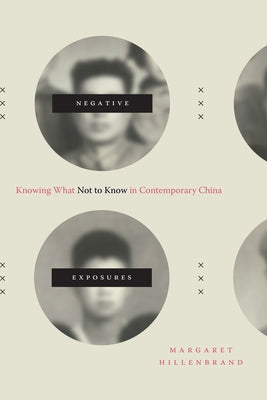 Negative Exposures: Knowing What Not to Know in Contemporary China by Hillenbrand, Margaret