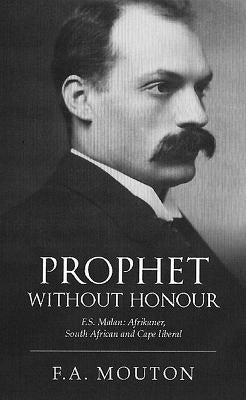 Prophet Without Honour: F. S. Malan, Afrikaner, South African and Cape Liberal by Mouton