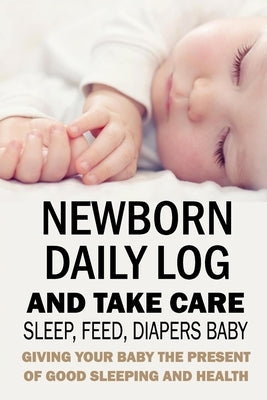 Newborn Daily Log and Take Care Sleep, Feed, Diapers Baby: : Baby's Daily Tracking Journal by Branch, Jamila
