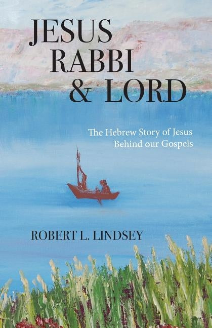 Jesus Rabbi and Lord: The Hebrew Story of Jesus Behind our Gospels by Lindsey, Robert L.
