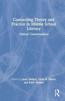 Connecting Theory and Practice in Middle School Literacy: Critical Conversations by Dehart, Jason