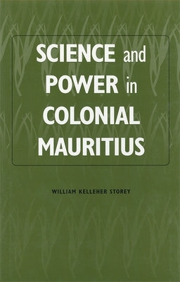 Science and Power in Colonial Mauritius by Storey, William Kelleher