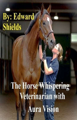 The Horse Whispering Veterinarian with Aura Vision by Shields, Edward