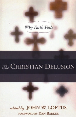 The Christian Delusion: Why Faith Fails by Loftus, John W.