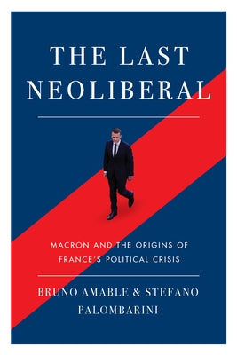 The Last Neoliberal: Macron and the Origins of France's Political Crisis by Palombarin, Stefano