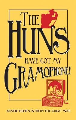 The Huns Have Got My Gramophone!: Advertisements from the Great War by Doran, Amanda Jane