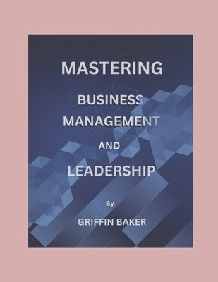 Mastering Business Management And Leadership by Baker, Griffin