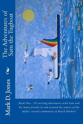 The Adventures of Sam the Tugboat: Book One - 10 exciting adventures with Sam and his many friends in and around the waters of the idyllic coastal com by Jones, Mark D.
