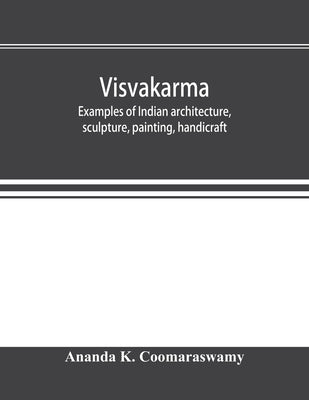 Visvakarma; examples of Indian architecture, sculpture, painting, handicraft by K. Coomaraswamy, Ananda