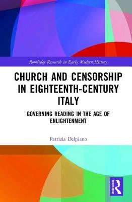 Church and Censorship in Eighteenth-Century Italy: Governing Reading in the Age of Enlightenment by Delpiano, Patrizia