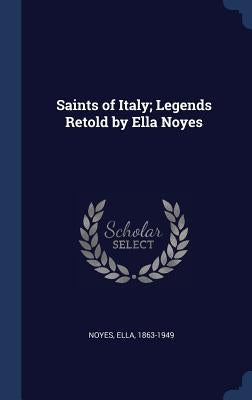 Saints of Italy; Legends Retold by Ella Noyes by Noyes, Ella
