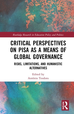 Critical Perspectives on Pisa as a Means of Global Governance: Risks, Limitations, and Humanistic Alternatives by Teodoro, António
