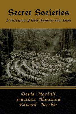 Secret Societies: A discussion of their character and claims by Macdill, David